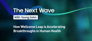 The Next Wave with Young Sohn. How Wellcome Leap is Accelerating Breakthroughs in Human Health